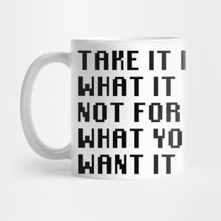 Take It For What It Is Not For What You Want It To Be Mug